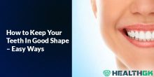 How to Keep Your Teeth In Good Shape – Easy Ways